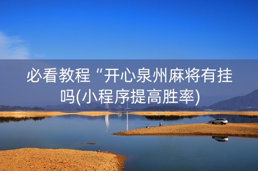 必看教程“开心泉州麻将有挂吗(小程序提高胜率)