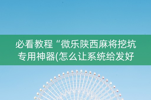 必看教程“微乐陕西麻将挖坑专用神器(怎么让系统给发好牌)