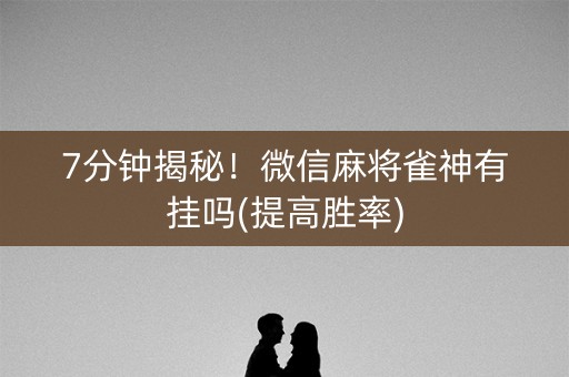 7分钟揭秘！微信麻将雀神有挂吗(提高胜率)