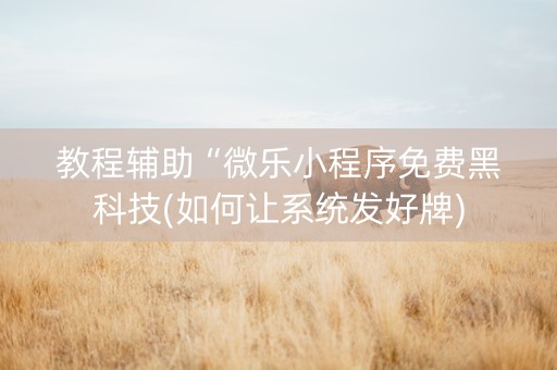 教程辅助“微乐小程序免费黑科技(如何让系统发好牌)