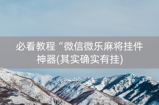 必看教程“微信微乐麻将挂件神器(其实确实有挂)