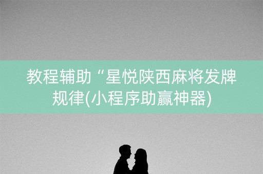 教程辅助“星悦陕西麻将发牌规律(小程序助赢神器)