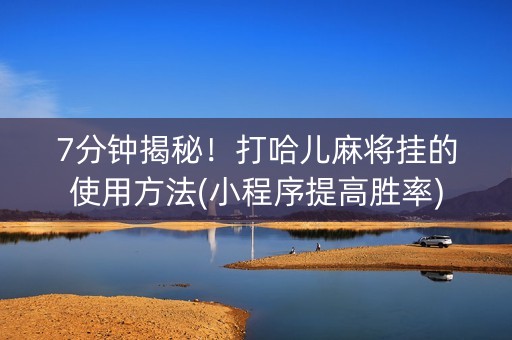 7分钟揭秘！打哈儿麻将挂的使用方法(小程序提高胜率)