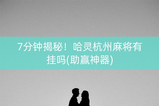 7分钟揭秘！哈灵杭州麻将有挂吗(助赢神器)