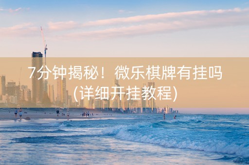 7分钟揭秘！微乐棋牌有挂吗(详细开挂教程)