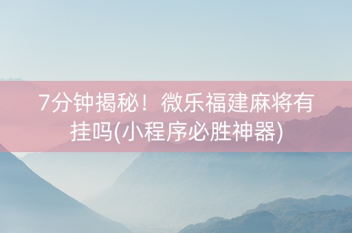 7分钟揭秘！微乐福建麻将有挂吗(小程序必胜神器)