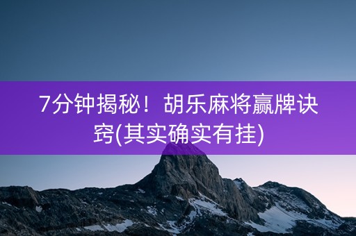 7分钟揭秘！胡乐麻将赢牌诀窍(其实确实有挂)
