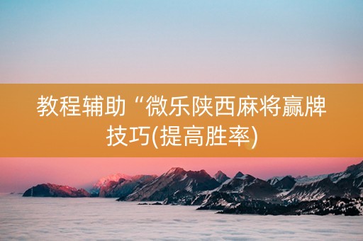 教程辅助“微乐陕西麻将赢牌技巧(提高胜率)