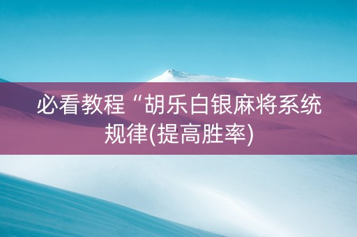 必看教程“胡乐白银麻将系统规律(提高胜率)