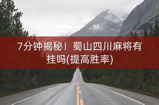 7分钟揭秘！蜀山四川麻将有挂吗(提高胜率)