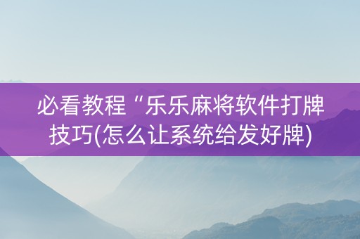 必看教程“乐乐麻将软件打牌技巧(怎么让系统给发好牌)