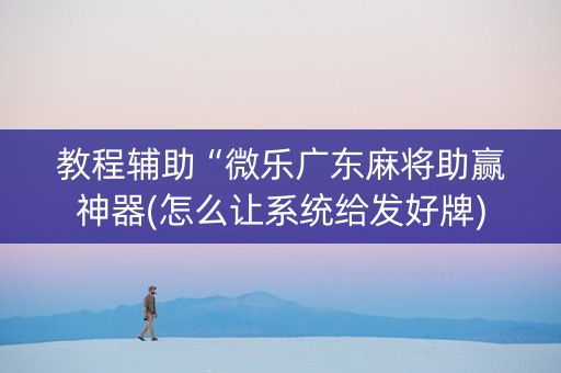 教程辅助“微乐广东麻将助赢神器(怎么让系统给发好牌)