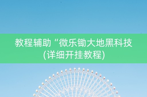 教程辅助“微乐锄大地黑科技(详细开挂教程)