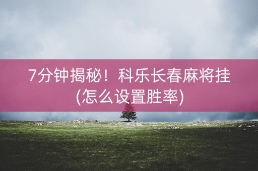 7分钟揭秘！科乐长春麻将挂(怎么设置胜率)