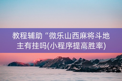 教程辅助“微乐山西麻将斗地主有挂吗(小程序提高胜率)