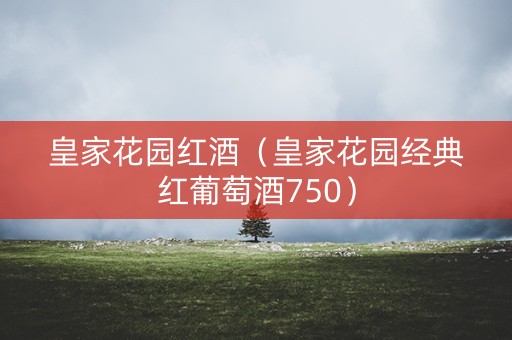 皇家花园红酒（皇家花园经典红葡萄酒750）