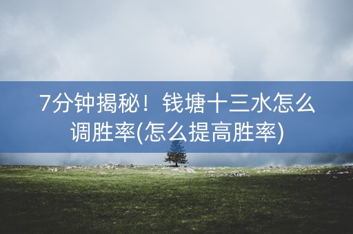 7分钟揭秘！钱塘十三水怎么调胜率(怎么提高胜率)