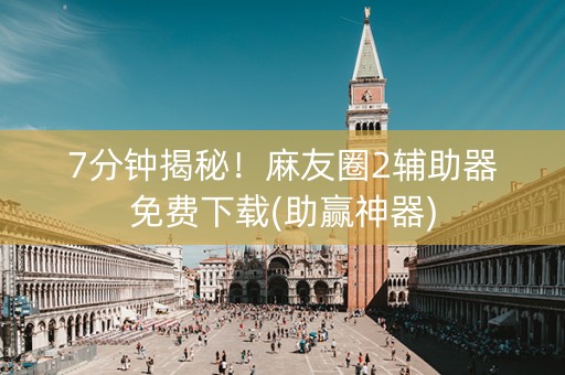 7分钟揭秘！麻友圈2辅助器免费下载(助赢神器)
