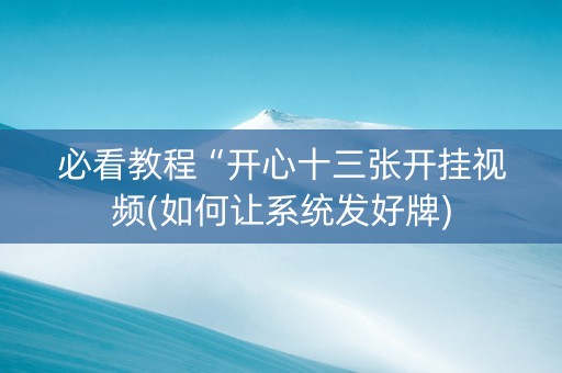 必看教程“开心十三张开挂视频(如何让系统发好牌)