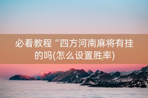 必看教程“四方河南麻将有挂的吗(怎么设置胜率)