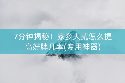 7分钟揭秘！家乡大贰怎么提高好牌几率(专用神器)