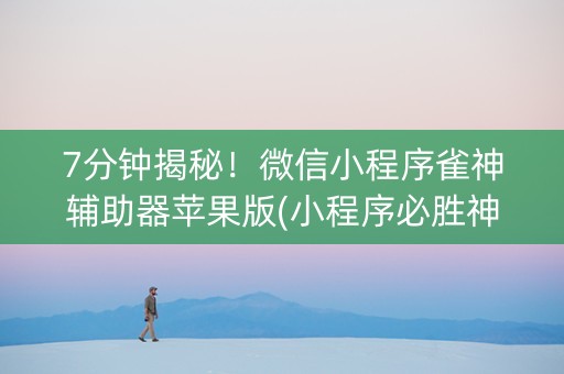 7分钟揭秘！微信小程序雀神辅助器苹果版(小程序必胜神器)