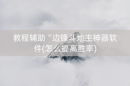 教程辅助“边锋斗地主神器软件(怎么提高胜率)