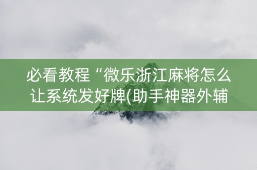 必看教程“微乐浙江麻将怎么让系统发好牌(助手神器外辅工具)