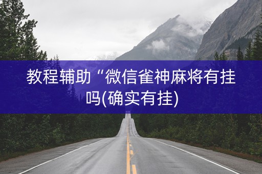 教程辅助“微信雀神麻将有挂吗(确实有挂)