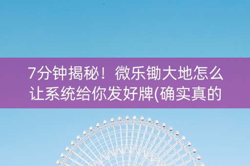 7分钟揭秘！微乐锄大地怎么让系统给你发好牌(确实真的有挂)