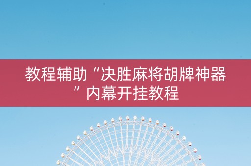 教程辅助“决胜麻将胡牌神器”内幕开挂教程