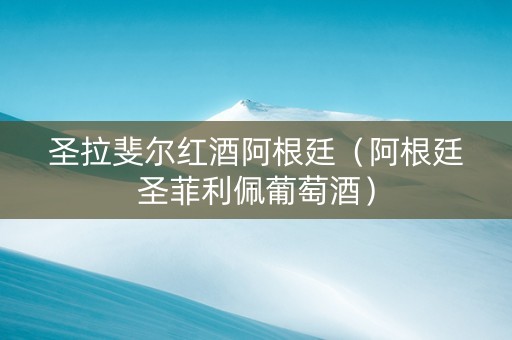 圣拉斐尔红酒阿根廷（阿根廷圣菲利佩葡萄酒）