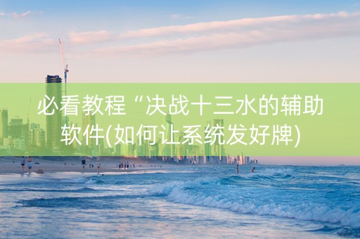必看教程“决战十三水的辅助软件(如何让系统发好牌)
