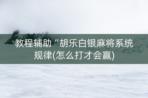 教程辅助“胡乐白银麻将系统规律(怎么打才会赢)