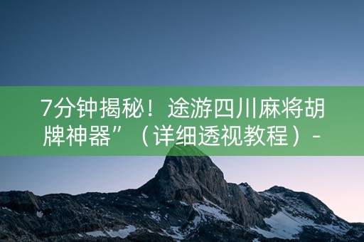7分钟揭秘！途游四川麻将胡牌神器”（详细透视教程）-哔哩哔哩
