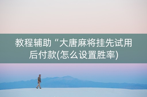 教程辅助“大唐麻将挂先试用后付款(怎么设置胜率)