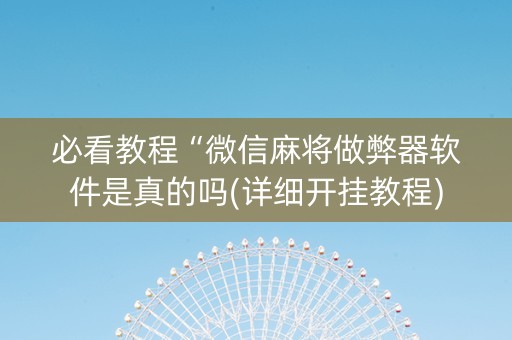 必看教程“微信麻将做弊器软件是真的吗(详细开挂教程)