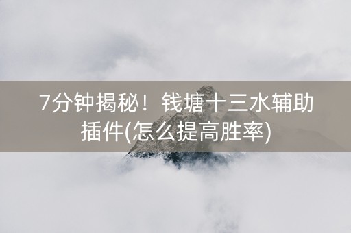 7分钟揭秘！钱塘十三水辅助插件(怎么提高胜率)