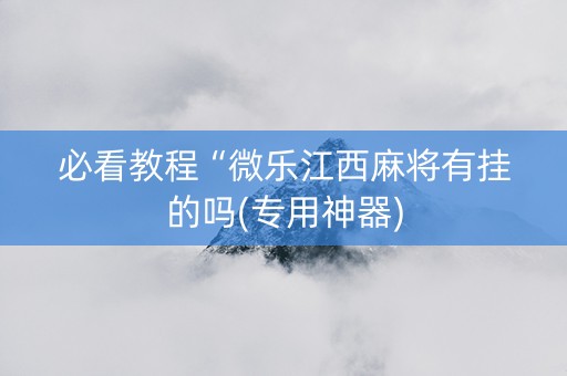 必看教程“微乐江西麻将有挂的吗(专用神器)