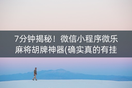 7分钟揭秘！微信小程序微乐麻将胡牌神器(确实真的有挂)