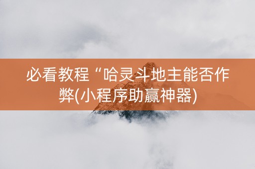 必看教程“哈灵斗地主能否作弊(小程序助赢神器)