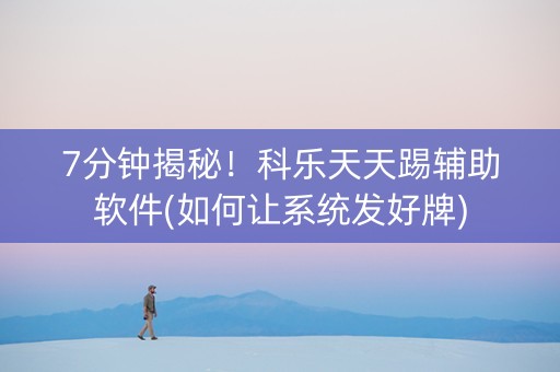 7分钟揭秘！科乐天天踢辅助软件(如何让系统发好牌)