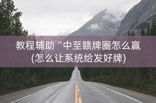 教程辅助“中至赣牌圈怎么赢(怎么让系统给发好牌)
