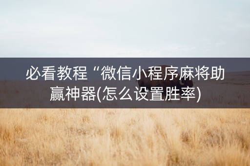 必看教程“微信小程序麻将助赢神器(怎么设置胜率)