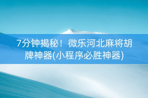 7分钟揭秘！微乐河北麻将胡牌神器(小程序必胜神器)