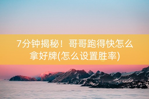 7分钟揭秘！哥哥跑得快怎么拿好牌(怎么设置胜率)