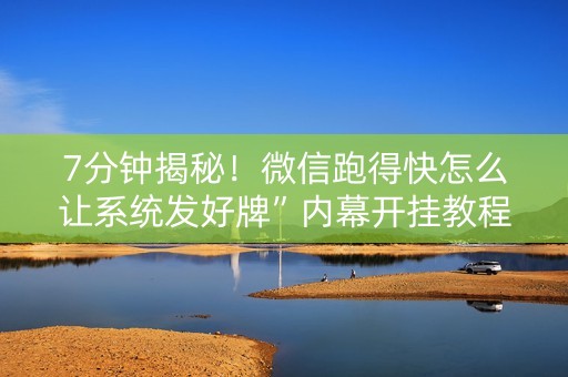 7分钟揭秘！微信跑得快怎么让系统发好牌”内幕开挂教程