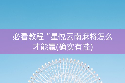必看教程“星悦云南麻将怎么才能赢(确实有挂)