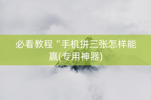 必看教程“手机拼三张怎样能赢(专用神器)