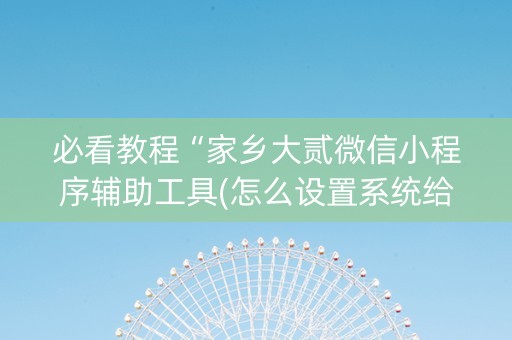 必看教程“家乡大贰微信小程序辅助工具(怎么设置系统给你好牌)